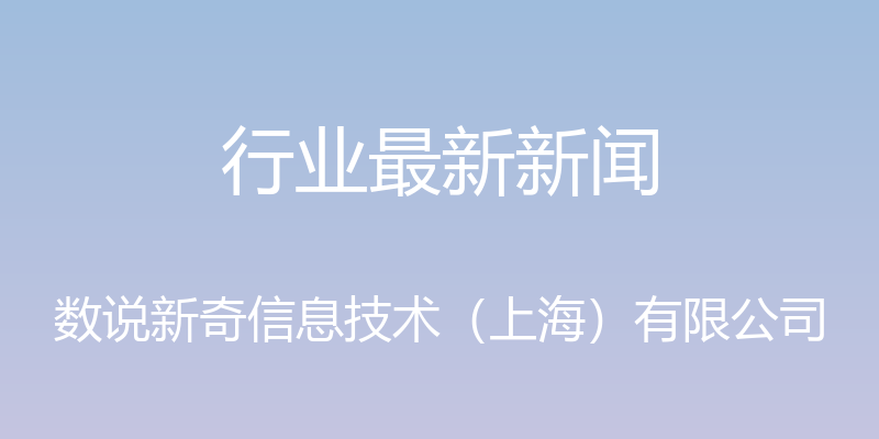 行业最新新闻 - 数说新奇信息技术（上海）有限公司